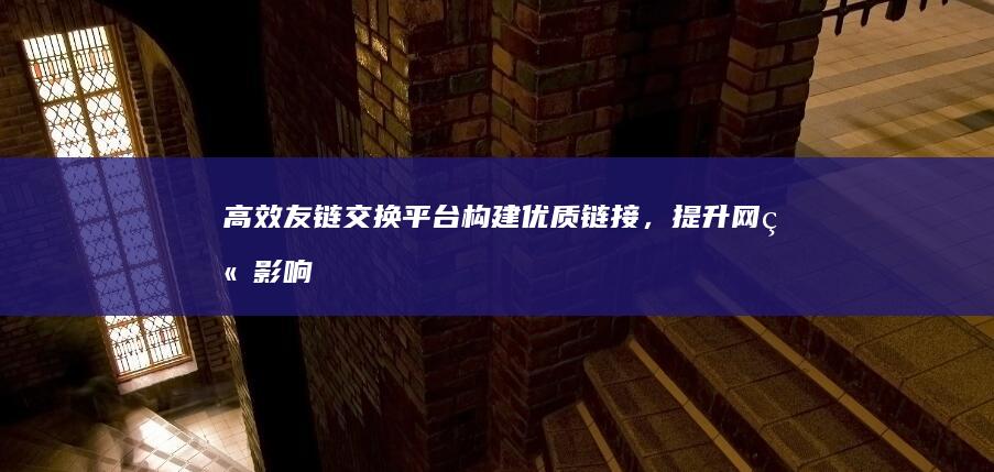 高效友链交换平台：构建优质链接，提升网站影响力