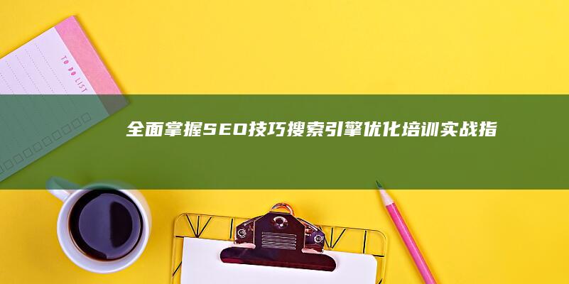 全面掌握SEO技巧：搜索引擎优化培训实战指南